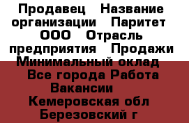 Продавец › Название организации ­ Паритет, ООО › Отрасль предприятия ­ Продажи › Минимальный оклад ­ 1 - Все города Работа » Вакансии   . Кемеровская обл.,Березовский г.